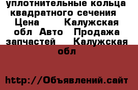 уплотнительные кольца квадратного сечения › Цена ­ 3 - Калужская обл. Авто » Продажа запчастей   . Калужская обл.